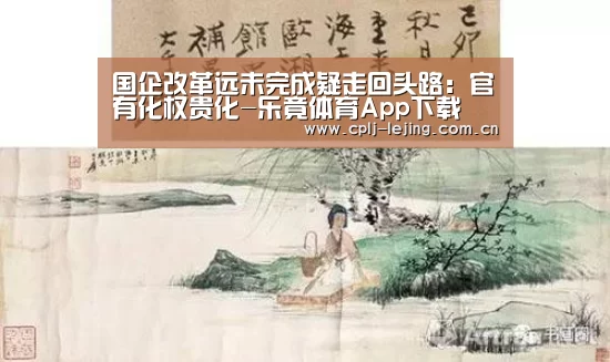 国企改革远未完成疑走回头路:官有化权贵化-乐竟体育App下载(图1) 乐竟体育App下载