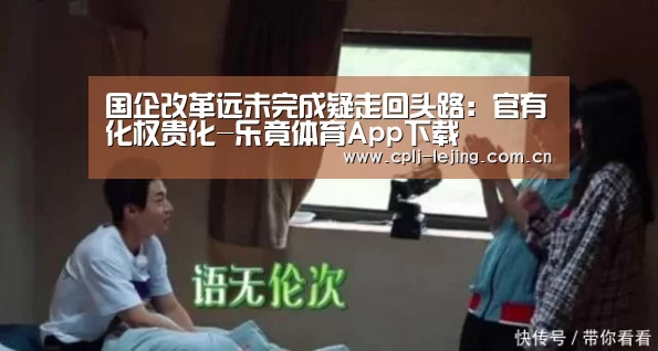 国企改革远未完成疑走回头路:官有化权贵化-乐竟体育App下载(图2) 乐竟体育手机应用