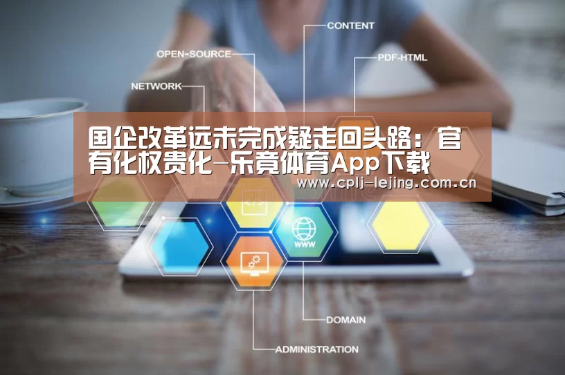 国企改革远未完成疑走回头路:官有化权贵化-乐竟体育App下载(图3) 乐竟体育手机应用