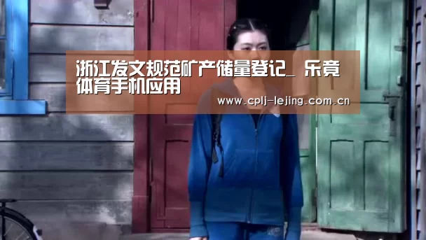 浙江发文规范矿产储量登记_ 乐竟体育手机应用(图4) 乐竟体育手机应用