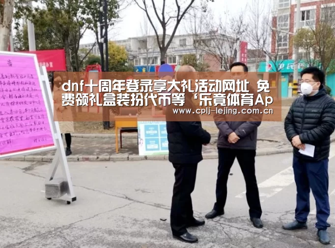 dnf十周年登录享大礼活动网址 免费领礼盒装扮代币等‘乐竟体育App下载’(图3) 乐竟体育手机应用