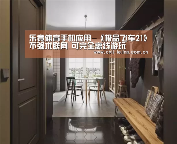 乐竟体育手机应用-《极品飞车21》不强求联网 可完全离线游玩(图1) 乐竟体育App下载